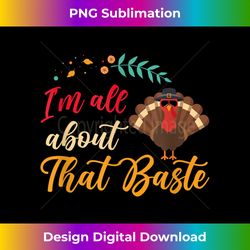 iu2019m all about that baste happy thanksgiving turkey grateful - crafted sublimation digital download - infuse everyday with a celebratory spirit