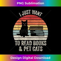 Vintage Retro I Just Want To Read Books And Pet Cats Cat - Eco-Friendly Sublimation PNG Download - Infuse Everyday with a Celebratory Spirit