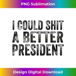 I Could Shit A Better President Funny Sarcastic USA - Contemporary PNG Sublimation Design - Reimagine Your Sublimation Pieces