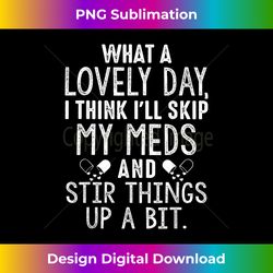 what a lovely day i think i'll skip my meds and stir things - innovative png sublimation design - chic, bold, and uncompromising