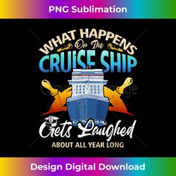 What Happens On The Cruise Ship Gets Laughed About Year Long - Sublimation-Optimized PNG File - Infuse Everyday with a Celebratory Spirit