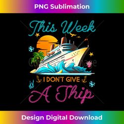 This Week I Don't Give a Ship Funny Cruise Trip Vacation - Sophisticated PNG Sublimation File - Rapidly Innovate Your Artistic Vision