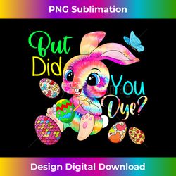 But Did You Dye Cute Tie Dye Bunny Painting Eggs Easter Day - Chic Sublimation Digital Download - Pioneer New Aesthetic Frontiers
