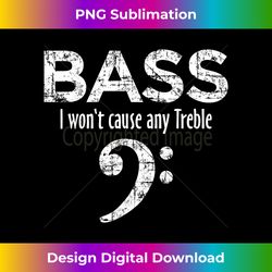 BASS - I won't cause any Treble - Bass Player - Timeless PNG Sublimation Download - Craft with Boldness and Assurance