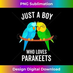 Just A Boy Who Loves Parakeets Pet Bird Lover Funny - Bohemian Sublimation Digital Download - Access the Spectrum of Sublimation Artistry