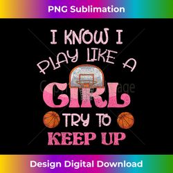 i know i play like a girl basketball player funny basketball - timeless png sublimation download - lively and captivating visuals
