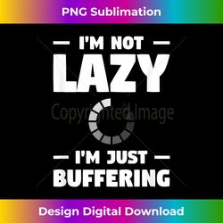 I'm Not Lazy I'm Just Buffering  Funny Sarcastic - Bohemian Sublimation Digital Download - Infuse Everyday with a Celebratory Spirit