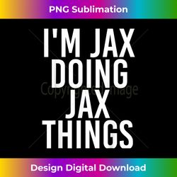 i'm jax doing jax things name funny birthday idea - artisanal sublimation png file - craft with boldness and assurance