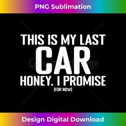 This is My Last Car, Honey I Promise Funny Car Guy Mechanic - Sleek Sublimation PNG Download - Lively and Captivating Visuals