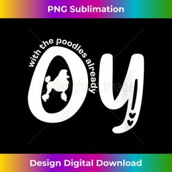 s Oy with the poodles already - Eco-Friendly Sublimation PNG Download - Spark Your Artistic Genius