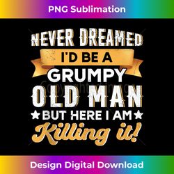 Funny Never Dreamed I'd Be A Grumpy Old Man - Sophisticated PNG Sublimation File - Immerse in Creativity with Every Design