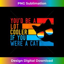 Funny Retro You'd Be A lot Cooler If You Were A Cat Meme - Bespoke Sublimation Digital File - Channel Your Creative Rebel