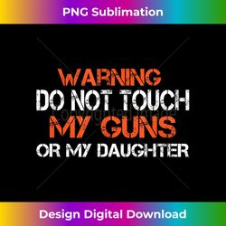 Funny Do Not Touch My Guns Or My Daughter Novelty Dad s - Timeless PNG Sublimation Download - Enhance Your Art with a Dash of Spice