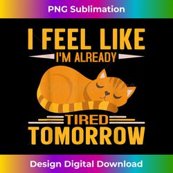i feel like im already tired tomorrow already tired tomorrow - Sublimation-Optimized PNG File - Tailor-Made for Sublimation Craftsmanship