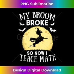 My Broom Broke So Now I Teach Math Teacher Halloween Costume - Sophisticated PNG Sublimation File - Challenge Creative Boundaries