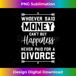 Whoever Said Money Can't Buy Happiness... Divorce Funny - Eco-Friendly Sublimation PNG Download - Crafted for Sublimation Excellence