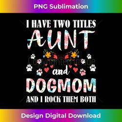 Dog Lovers I Have Two Titles Aunt And Dog Mom Funny Dogs - Vibrant Sublimation Digital Download - Infuse Everyday with a Celebratory Spirit