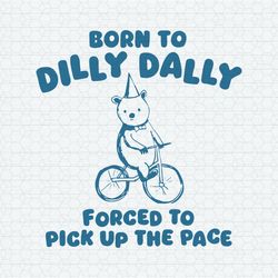 Born To Dilly Dally Forced To Pick Up The Pace SVG