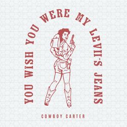 You Wish You Were My Leviis Jeans Cowboy Carter SVG