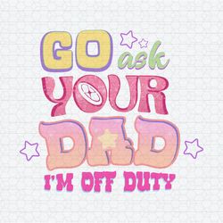 Retro Go Ask Your Dad I'm Off Duty Png1