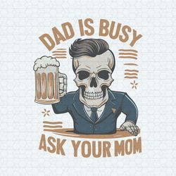 Dad Is Busy Ask Your Mom Funny Beer Dad SVG