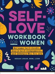 self-love workbook for women: release self-doubt, build self-compassion, and embrace who you are (self-love workbook and