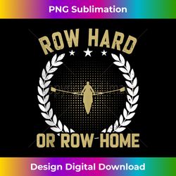 Row Hard Or Row Home Rower - Futuristic PNG Sublimation File - Chic, Bold, and Uncompromising