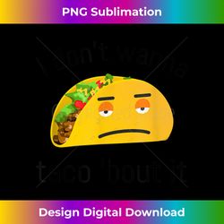 I Don't Wanna Taco Bout It - Eco-Friendly Sublimation PNG Download - Animate Your Creative Concepts