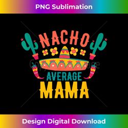 Nacho Average Mama Cinco De Mayo Mexican Matching Family - Classic Sublimation PNG File - Crafted for Sublimation Excellence