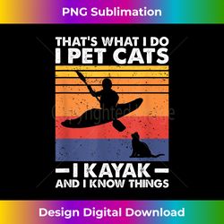 That's What I Do I Pet Cats I Kayak And I Know Things - Artisanal Sublimation PNG File - Customize with Flair