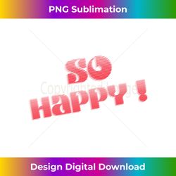 So Happy ! Uplifting quotes  always be happy - Luxe Sublimation PNG Download - Channel Your Creative Rebel