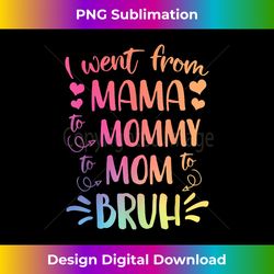 I went From Mama To Mommy To Mom To Bruh funny - Futuristic PNG Sublimation File - Rapidly Innovate Your Artistic Vision