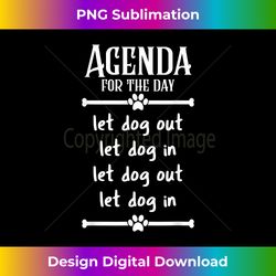 Agenda for the day - Let Dogs In and Out - Eco-Friendly Sublimation PNG Download - Spark Your Artistic Genius