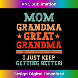 Mom Grandma Great Grandma I Just Keep Getting Better Vintage - Chic Sublimation Digital Download - Access the Spectrum of Sublimation Artistry