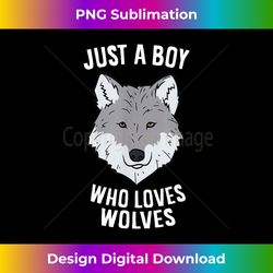 Just A Boy Who Loves Wolves Funny Wolf Boy - Edgy Sublimation Digital File - Tailor-Made for Sublimation Craftsmanship