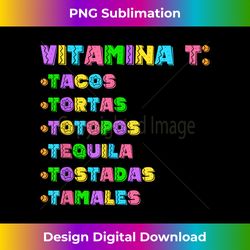 Vitamina T Tacos Tortas Tequila Tostadas Tamales Viva Mexico - Sophisticated PNG Sublimation File - Ideal for Imaginative Endeavors