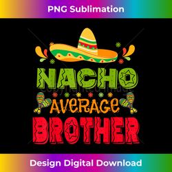 Hispanic Heritage Month Mexico Nacho Average Brother Kid Boy - Eco-Friendly Sublimation PNG Download - Elevate Your Style with Intricate Details