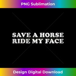 Save a horse Ride my face Funny Adult Joke - Classic Sublimation PNG File - Lively and Captivating Visuals