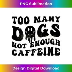 Funny Too Many Dogs Not Enough Caffeine - Bohemian Sublimation Digital Download - Reimagine Your Sublimation Pieces