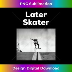 Later Skater - Eco-Friendly Sublimation PNG Download - Elevate Your Style with Intricate Details