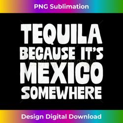 Tequila Because It's Mexico Somewhere Mexican Humor - Edgy Sublimation Digital File - Chic, Bold, and Uncompromising