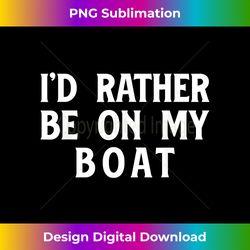 I'd Rather Be On My Boat Sailboat Sail Boating Sailing Yacht - Vibrant Sublimation Digital Download - Pioneer New Aesthetic Frontiers