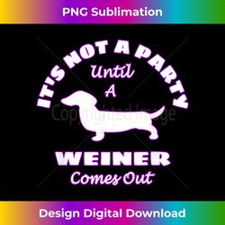 It's Not A Party Until A Weiner Comes Out Funny - Vibrant Sublimation Digital Download - Challenge Creative Boundaries