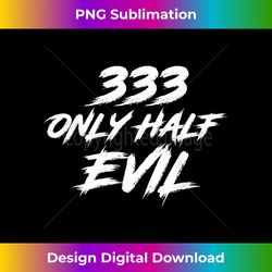 333 Only Half Evil ironic humor - Sophisticated PNG Sublimation File - Animate Your Creative Concepts