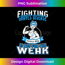 Fighting Graves Disease Everyday is Not For The Weak - Timeless PNG Sublimation Download - Enhance Your Art with a Dash of Spice