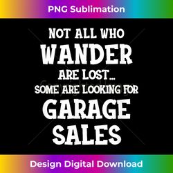 Not All Who Wander Are Lost Some Are Looking For Garage Sale - Deluxe PNG Sublimation Download - Chic, Bold, and Uncompromising