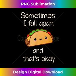 Sometimes I Fall Apart And That's Okay Taco - Timeless PNG Sublimation Download - Lively and Captivating Visuals