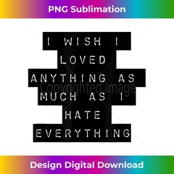 I Wish I Loved Anything As Much As I Hate Everything Mood - Sleek Sublimation PNG Download - Animate Your Creative Concepts