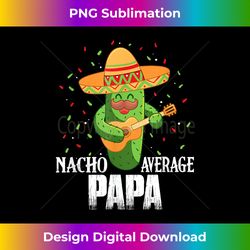 Nacho Average Papa Funny Cinco De Mayo Mexican Party - Eco-Friendly Sublimation PNG Download - Pioneer New Aesthetic Frontiers