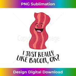 I Just Really Like Bacon, Ok - Artisanal Sublimation PNG File - Tailor-Made for Sublimation Craftsmanship